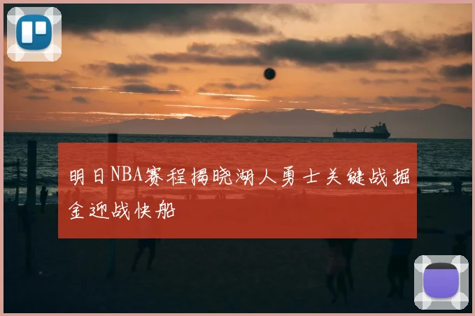 明日NBA赛程揭晓湖人勇士关键战掘金迎战快船