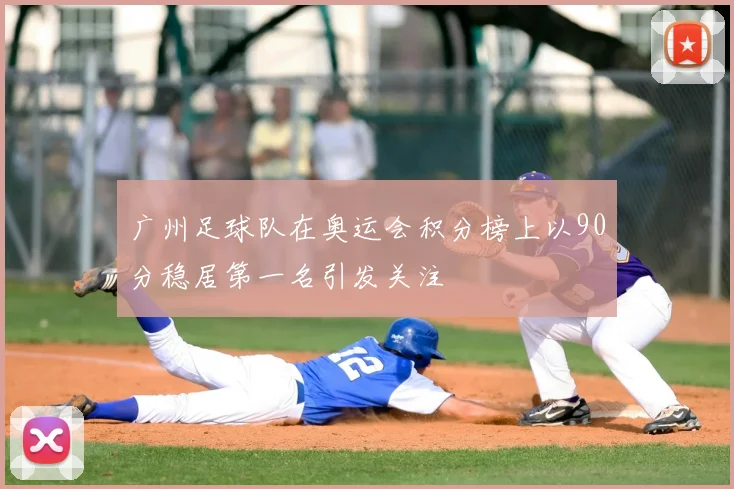广州足球队在奥运会积分榜上以90分稳居第一名引发关注