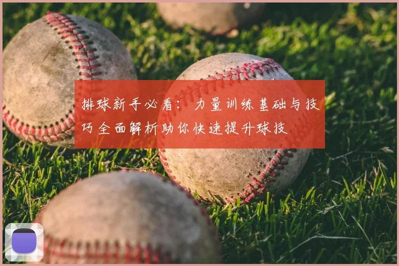 排球新手必看：力量训练基础与技巧全面解析助你快速提升球技