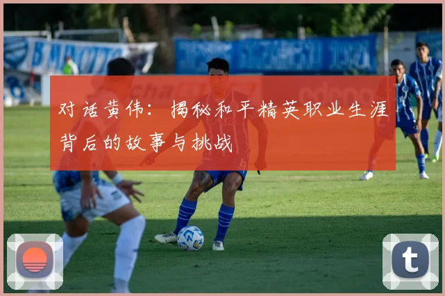 对话黄伟：揭秘和平精英职业生涯背后的故事与挑战