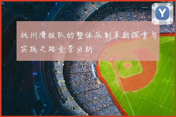 杭州滑板队的整体压制革新探索与实践之路全景分析