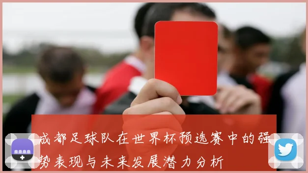 成都足球队在世界杯预选赛中的强势表现与未来发展潜力分析