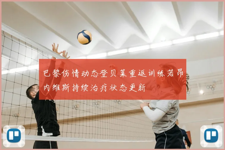 巴黎伤情动态登贝莱重返训练若昂内维斯持续治疗状态更新
